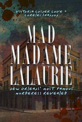 Mad Madame Lalaurie: New Orleans Most Famous Murderess Revealed