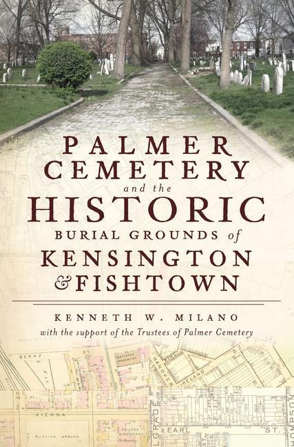 Palmer Cemetery and the Historic Burial Grounds of Kensington & Fishtown