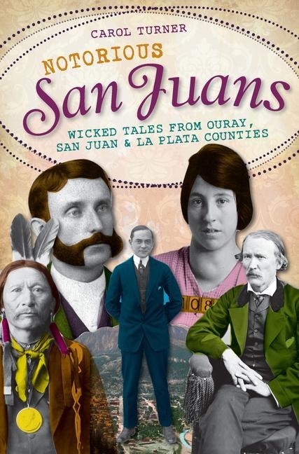 Notorious San Juans: Wicked Tales from Ouray, San Juan and La Plata Counties