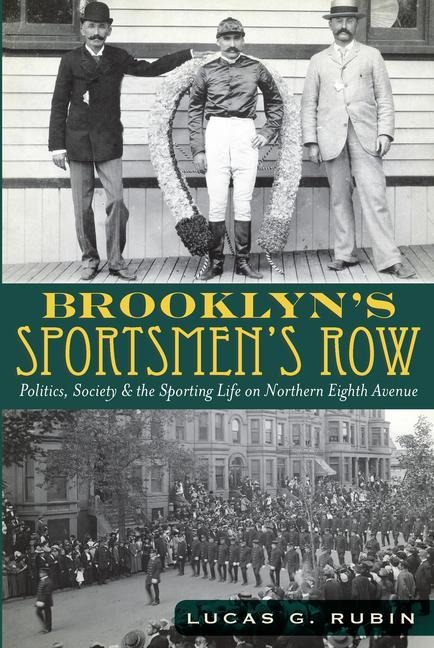 Brooklyns Sportsmens Row: Politics, Society and the Sporting Life on Northern Eighth Avenue
