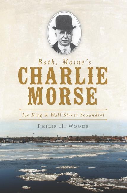 Bath, Maines Charlie Morse: Ice King & Wall Street Scoundrel