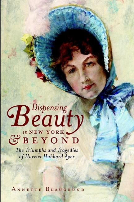 Dispensing Beauty in New York & Beyond: The Triumphs and Tragedies of Harriet Hubbard Ayer