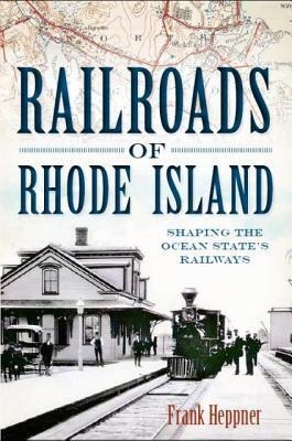Railroads of Rhode Island: Shaping the Ocean States Railways