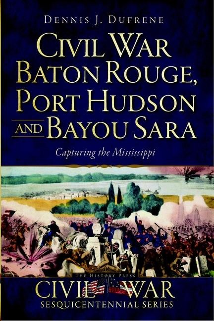 Civil War Baton Rouge, Port Hudson and Bayou Sara: Capturing the Mississippi