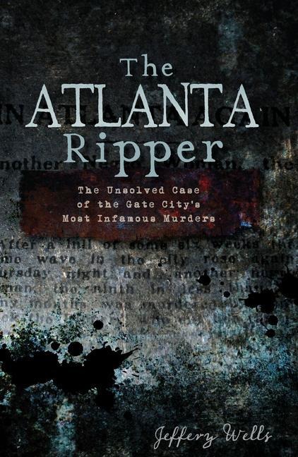 The Atlanta Ripper: The Unsolved Case of the Gate Citys Most Infamous Murders