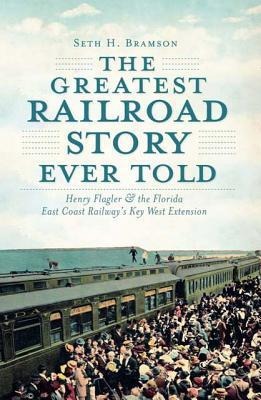 The Greatest Railroad Story Ever Told: Henry Flagler & the Florida East Coast Railways Key West Extension