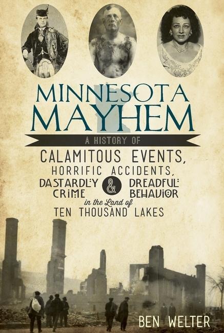 Minnesota Mayhem: A History of Calamitous Events, Horrific Accidents, Dastardly Crime & Dreadful Behavior in the Land of Ten Thousand Lakes