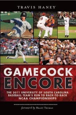 Gamecock Encore: The 2011 University of South Carolina Baseball Teams Run to Back-To-Back NCAA Championships