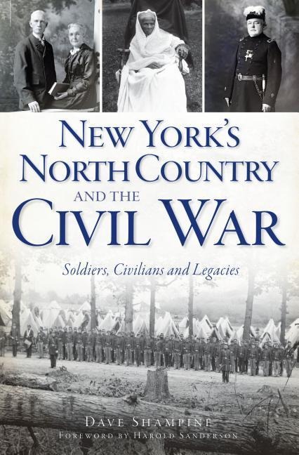 New Yorks North Country and the Civil War: Soldiers, Civilians and Legacies
