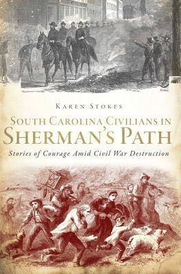 South Carolina Civilians in Shermans Path: Stories of Courage Amid Civil War Destruction