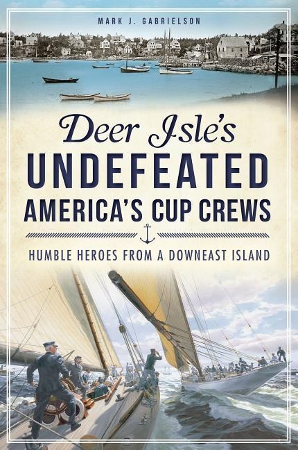 Deer Isles Undefeated Americas Cup Crews: Humble Heroes from a Downeast Island