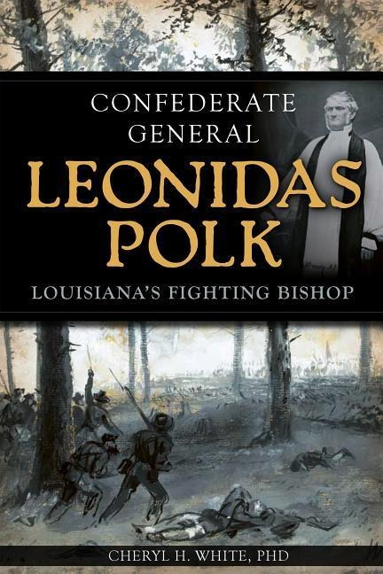 Confederate General Leonidas Polk: Louisianas Fighting Bishop