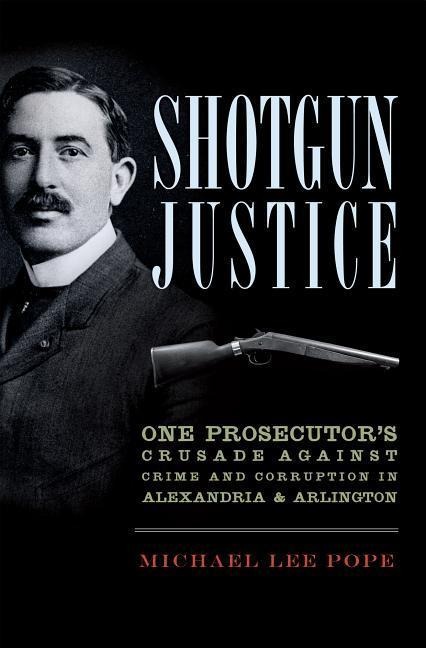 Shotgun Justice: One Prosecutors Crusade Against Crime & Corruption in Alexandria & Arlington