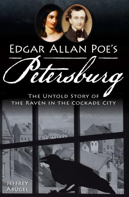 Edgar Allan Poes Petersburg: The Untold Story of the Raven in the Cockade City