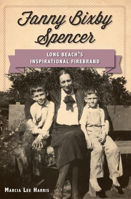 Fanny Bixby Spencer: Long Beachs Inspirational Firebrand
