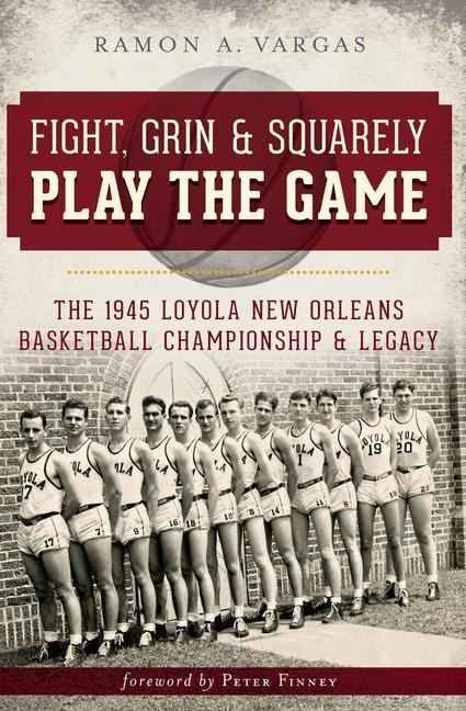 Fight, Grin & Squarely Play the Game: The 1945 Loyola New Orleans Basketball Championship & Legacy