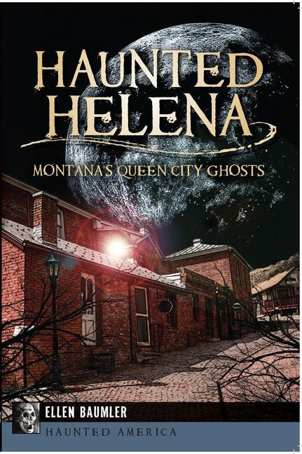 Haunted Helena: Montanas Queen City Ghosts