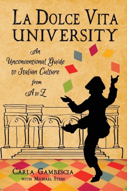 La Dolce Vita University: An Unconventional Guide to Italian Culture from A to Z