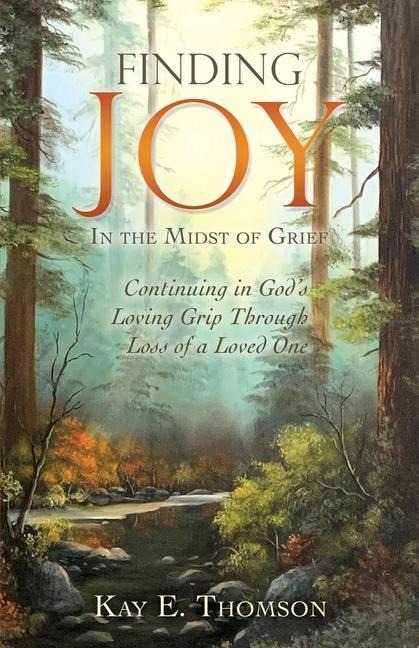 Finding JOY In the Midst of Grief: Continuing in Gods Loving Grip Through Loss of a Loved One