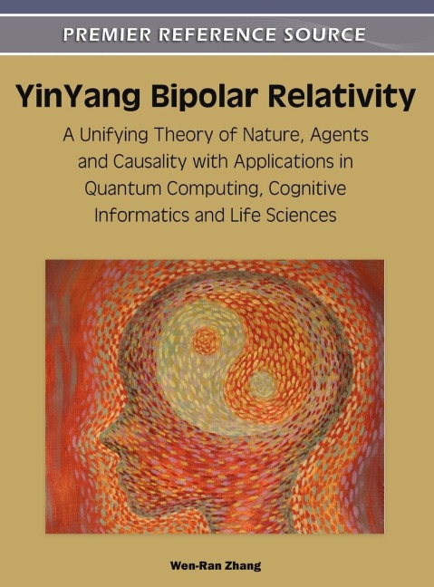 YinYang Bipolar Relativity: A Unifying Theory of Nature, Agents and Causality with Applications in Quantum Computing, Cognitive Informatics and Life Sciences