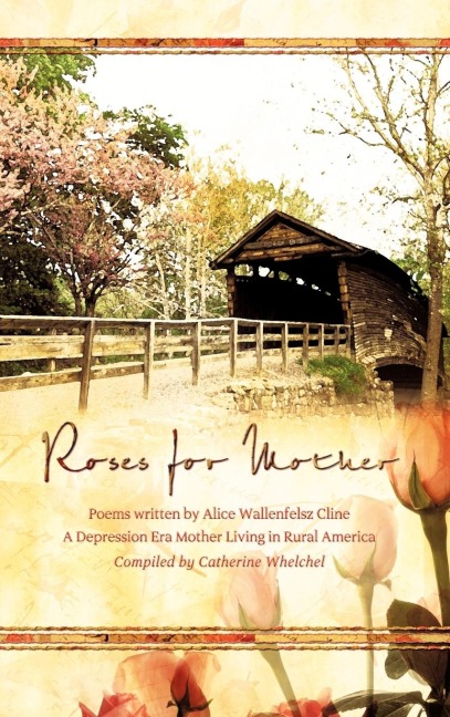 Roses for Mother: Poems Written by Alice Wallenfelz Cline a Depression Era Mother Living in Rural America Compiled by Catherine Whelchel