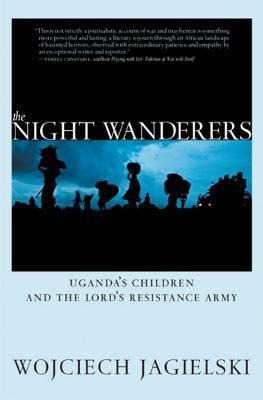 The Night Wanderers: Uganda's Children and the Lord's Resistance Army