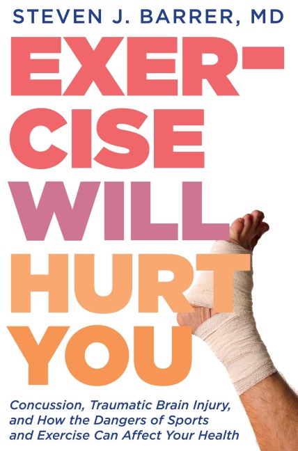 Exercise Will Hurt You: Concussion, Traumatic Brain Injury, and How the Dangers of Sports and Exercise Can Affect Your Health