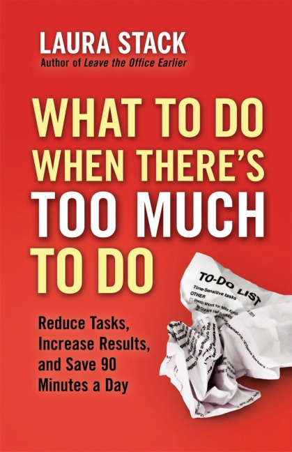 What to Do When Theres Too Much to Do: Reduce Tasks, Increase Results, and Save 90 Minutes a Day