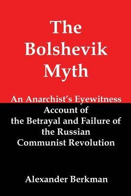 The Bolshevik Myth: An Anarchists Eyewitness Account of the Betrayal and Failure of the Russian Communist Revolution