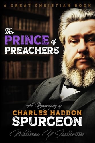 The Prince of Preachers A Biography of Charles Haddon Spurgeon