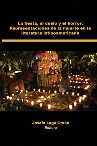 La Fiesta, El Duelo y El Horror Representaciones de La Muerte En La Literatura Latinoamericana