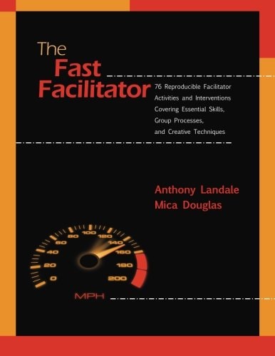 The Fast Facilitator 76 Reproducible Facilitator Activities and Interventions Covering Essential Skills, Group Processes, and Creative Techniques