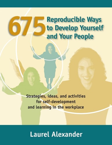 675 Reproducible Ways To Develop Yourself And Your People Strategies, Ideas, and Activities for Self-development and Learning in the Workplace