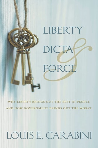 Liberty, Dicta & Force Why Liberty Brings Out the Best in People and How Government Brings Out the Worst