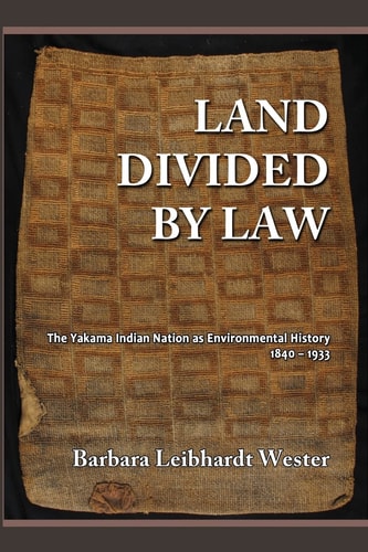 Land Divided by Law The Yakama Indian Nation as Environmental History, 1840-1933