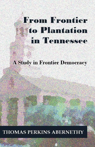 From Frontier to Plantation in Tennessee A Study in Frontier Democracy