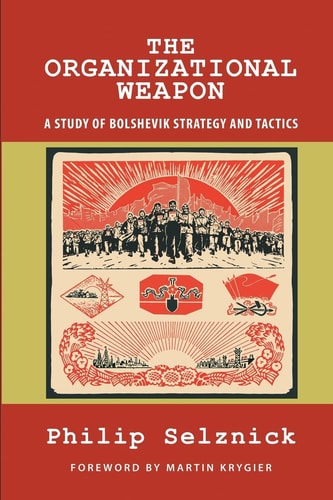 The Organizational Weapon A Study of Bolshevik Strategy and Tactics