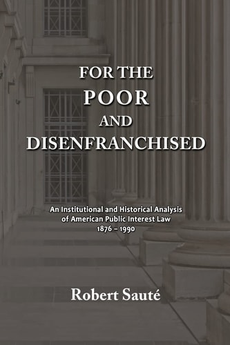 For the Poor and Disenfranchised An Institutional and Historical Analysis of American Public Interest Law, 1876-1990