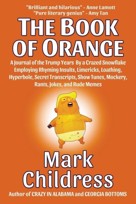 The Book of Orange: A Journal of the Trump Years  By a Crazed Snowflake Employing Rhyming Insults, Limericks, Loathing, Hyperbole, Secret Transcripts, Show Tunes, Mockery, Rants, Jokes, and Rude Memes