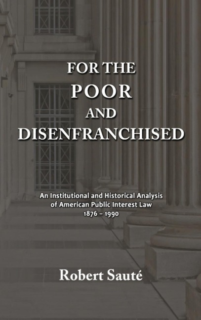 For the Poor and Disenfranchised: An Institutional and Historical Analysis of American Public Interest Law, 1876-1990