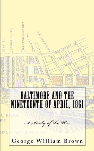 Baltimore and the Nineteenth of April 1861 A Study of the War