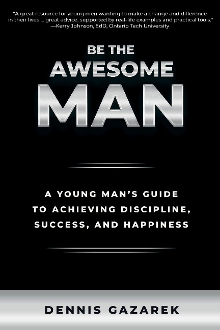 Be the Awesome Man: A Young Man's Guide to Achieving Discipline, Success, and Happiness