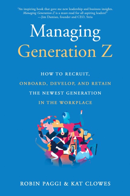 Managing Generation Z: How to Recruit, Onboard, Develop, and Retain the Newest Generation in the Workplace