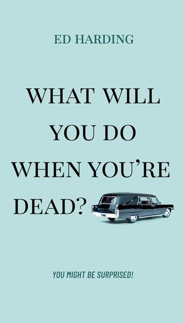 What Will You Do When Youre Dead?: You Might Be Surprised!