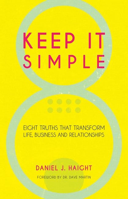 Keep It Simple: Eight Truths That Transform Life, Business and Relationships