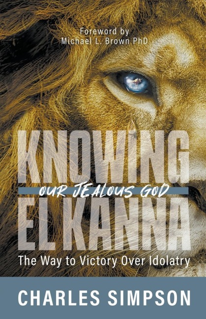 Knowing el Kanna, Our Jealous God: The Way to Victory Over Idolatry