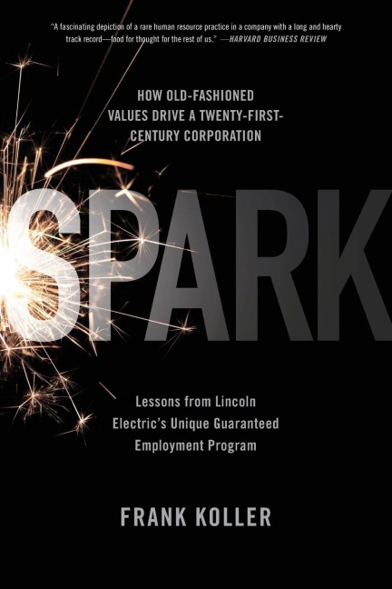 Spark: How Old-Fashioned Values Drive a Twenty-First-Century Corporation: Lessons from Lincoln Electrics U