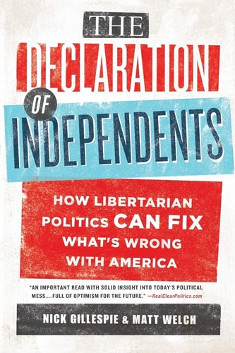 The Declaration of Independents How Libertarian Politics Can Fix What's Wrong with America