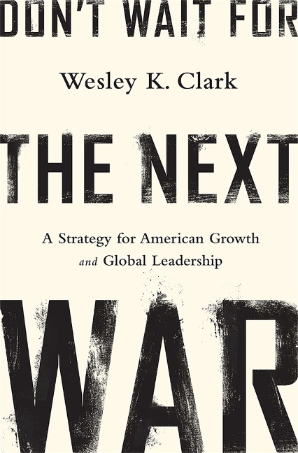 Dont Wait for the Next War: A Strategy for American Growth and Global Leadership