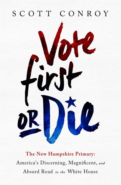 Vote First or Die: The New Hampshire Primary: Americas Discerning, Magnificent, and Absurd Road to the White House